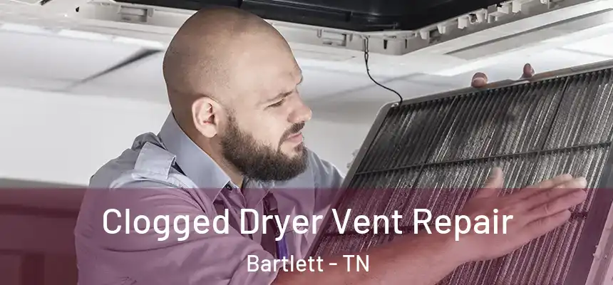 Clogged Dryer Vent Repair Bartlett - TN