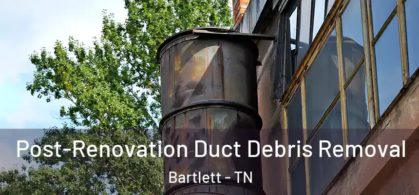 Post-Renovation Duct Debris Removal Bartlett - TN